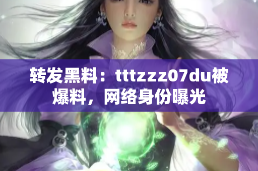 转发黑料：tttzzz07du被爆料，网络身份曝光