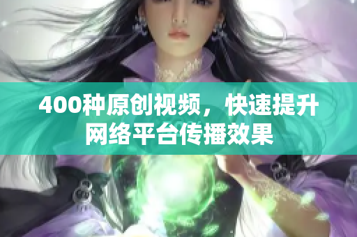 400种原创视频，快速提升网络平台传播效果