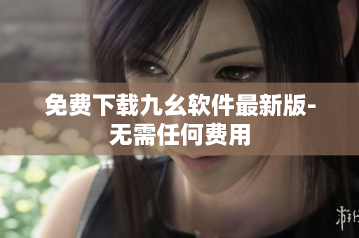 免费下载九幺软件最新版-无需任何费用