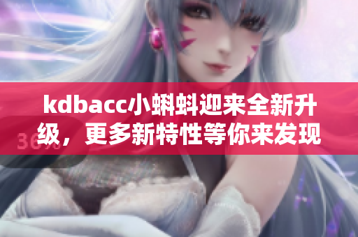 kdbacc小蝌蚪迎来全新升级，更多新特性等你来发现