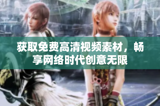 获取免费高清视频素材，畅享网络时代创意无限