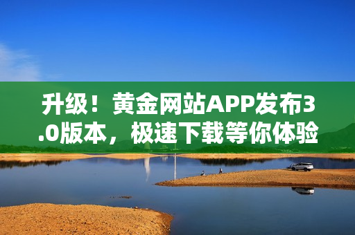 升级！黄金网站APP发布3.0版本，极速下载等你体验！