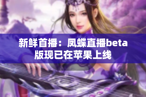 新鲜首播：凤蝶直播beta版现已在苹果上线