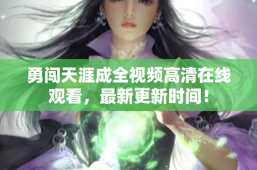 勇闯天涯成全视频高清在线观看，最新更新时间！