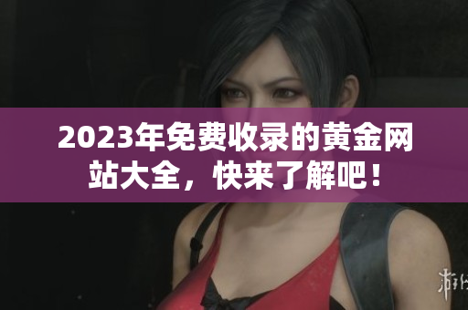 2023年免费收录的黄金网站大全，快来了解吧！