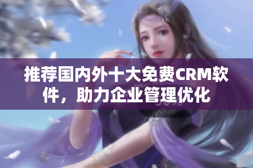 推荐国内外十大免费CRM软件，助力企业管理优化