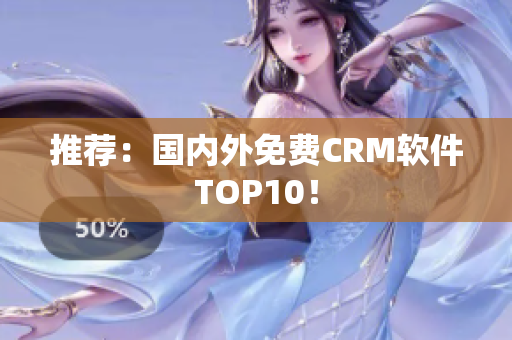 推荐：国内外免费CRM软件TOP10！