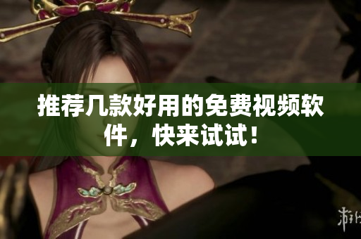 推荐几款好用的免费视频软件，快来试试！