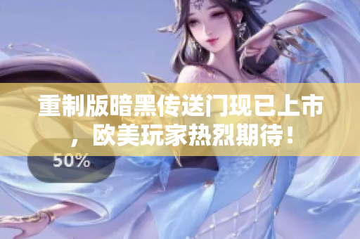 重制版暗黑传送门现已上市，欧美玩家热烈期待！