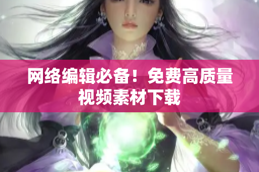 网络编辑必备！免费高质量视频素材下载