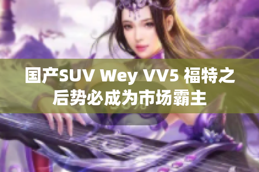 国产SUV Wey VV5 福特之后势必成为市场霸主