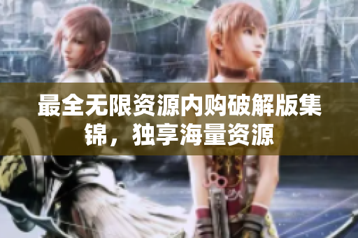 最全无限资源内购破解版集锦，独享海量资源