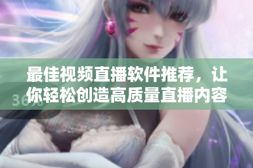 最佳视频直播软件推荐，让你轻松创造高质量直播内容