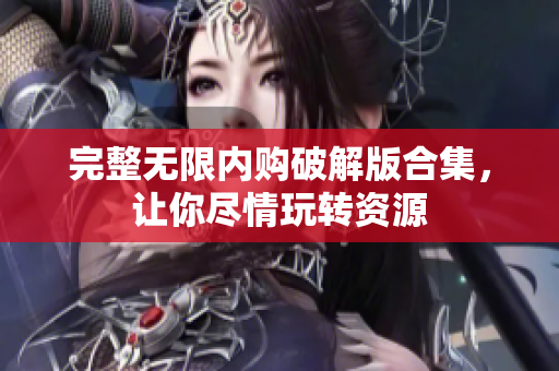 完整无限内购破解版合集，让你尽情玩转资源