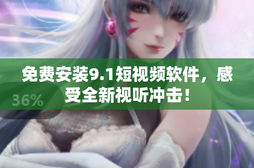 免费安装9.1短视频软件，感受全新视听冲击！