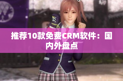 推荐10款免费CRM软件：国内外盘点