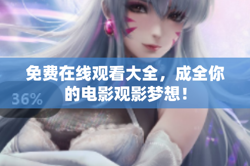 免费在线观看大全，成全你的电影观影梦想！
