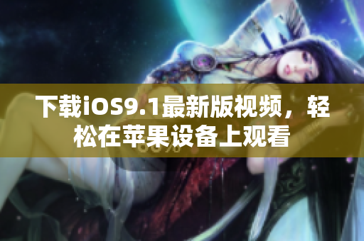 下载iOS9.1最新版视频，轻松在苹果设备上观看
