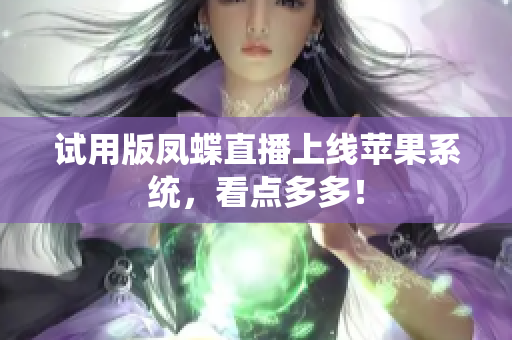 试用版凤蝶直播上线苹果系统，看点多多！