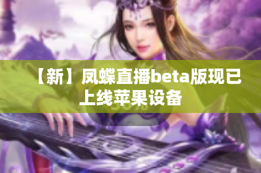【新】凤蝶直播beta版现已上线苹果设备