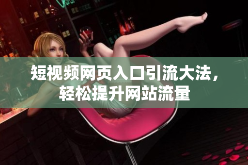 短视频网页入口引流大法，轻松提升网站流量