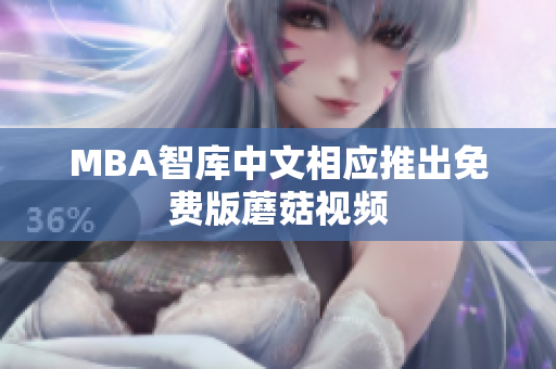 MBA智库中文相应推出免费版蘑菇视频
