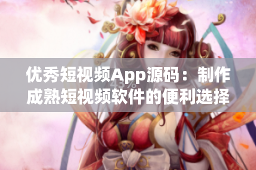 优秀短视频App源码：制作成熟短视频软件的便利选择