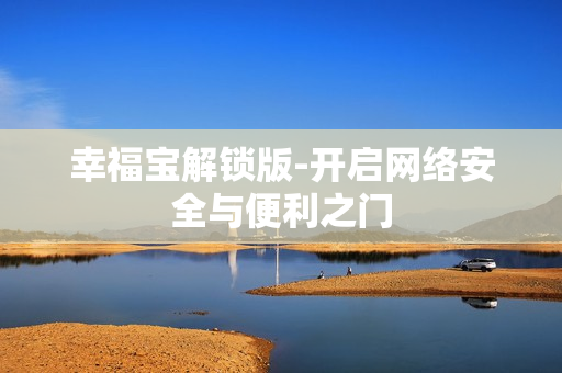 幸福宝解锁版-开启网络安全与便利之门