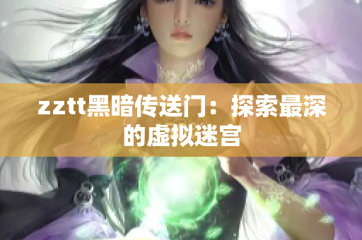zztt黑暗传送门：探索最深的虚拟迷宫
