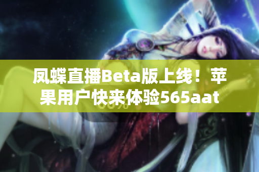 凤蝶直播Beta版上线！苹果用户快来体验565aat