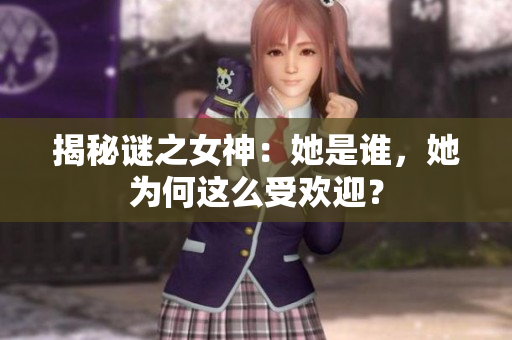 揭秘谜之女神：她是谁，她为何这么受欢迎？