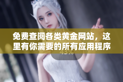 免费查阅各类黄金网站，这里有你需要的所有应用程序