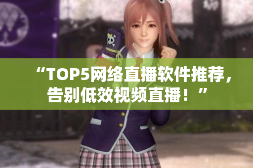 “TOP5网络直播软件推荐，告别低效视频直播！”