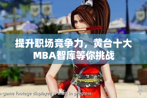 提升职场竞争力，黄台十大MBA智库等你挑战