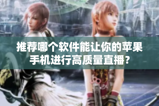 推荐哪个软件能让你的苹果手机进行高质量直播？