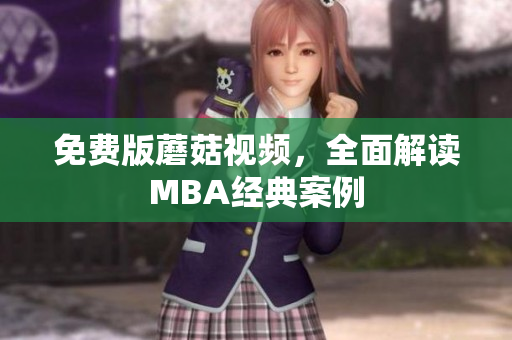 免费版蘑菇视频，全面解读MBA经典案例