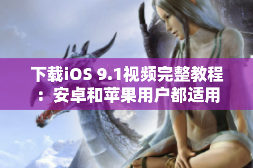 下载iOS 9.1视频完整教程：安卓和苹果用户都适用