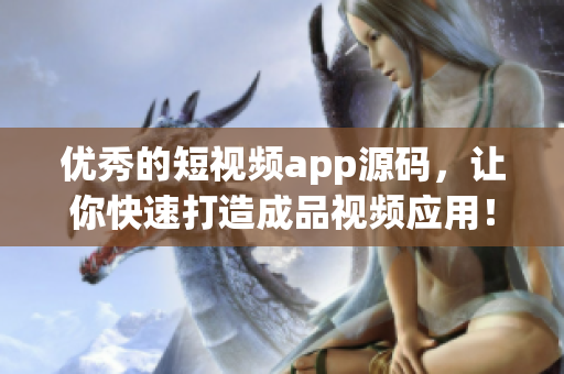 优秀的短视频app源码，让你快速打造成品视频应用！