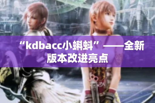 “kdbacc小蝌蚪”——全新版本改进亮点