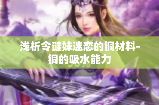 浅析令谜妹迷恋的铜材料-铜的吸水能力