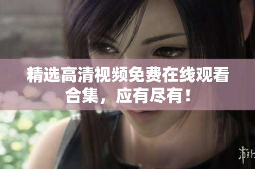 精选高清视频免费在线观看合集，应有尽有！