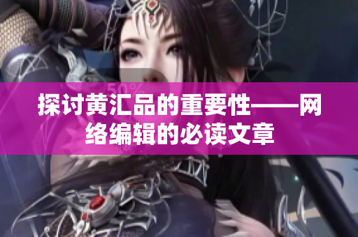 探讨黄汇品的重要性——网络编辑的必读文章