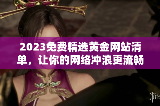 2023免费精选黄金网站清单，让你的网络冲浪更流畅
