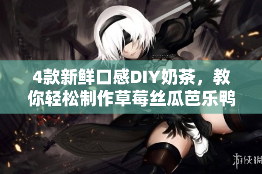 4款新鲜口感DIY奶茶，教你轻松制作草莓丝瓜芭乐鸭脖奶茶！