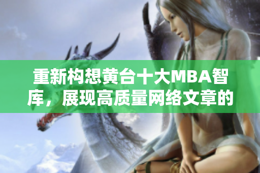 重新构想黄台十大MBA智库，展现高质量网络文章的魅力！
