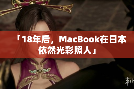 「18年后，MacBook在日本依然光彩照人」