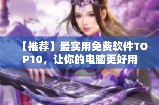 【推荐】最实用免费软件TOP10，让你的电脑更好用