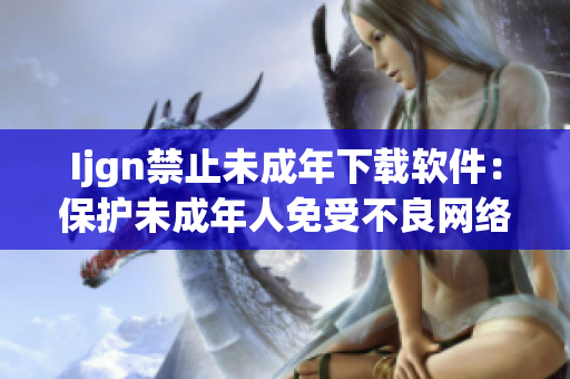 Ijgn禁止未成年下载软件：保护未成年人免受不良网络影响