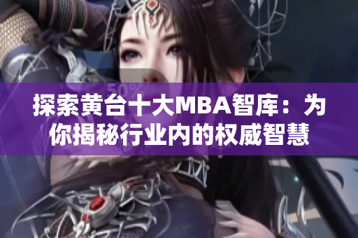 探索黄台十大MBA智库：为你揭秘行业内的权威智慧