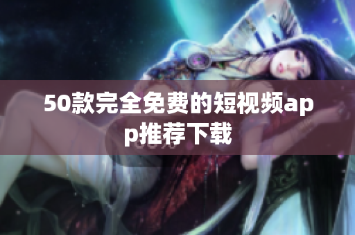 50款完全免费的短视频app推荐下载